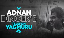 Adnan Dinçer’e telefon yağmuru