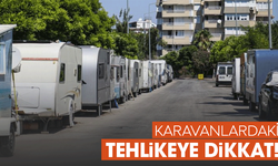 Karavanlardaki tehlikeye dikkat!