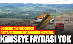 Boztepe merak edilen hafriyat konusu hakkında konuştu: Kimseye faydası yok