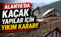 Alanya'da kaçak yapılar için yıkım kararı!