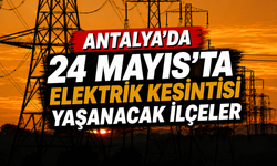 Antalya'da 24 Mayıs'ta elektrik kesilecek ilçeler