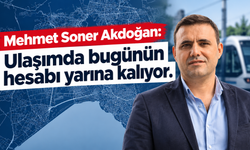 Başkan Mehmet Soner Akdoğan: Ulaşımda bugünün hesabı yarına kalıyor