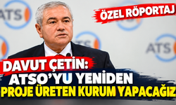 Özel Röportaj | Davut Çetin: ATSO’yu yeniden proje üreten kurum yapacağız