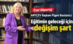 Özel Röportaj | ANTÇEV Başkanı Figen Bostancı: Eğitimin geleceği için değişim şart