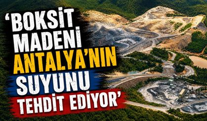 'Boksit madeni Antalya'nın suyunu tehdit ediyor'