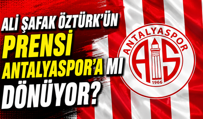 Ali Şafak Öztürk’ün prensi Antalyaspor’a mı dönüyor?