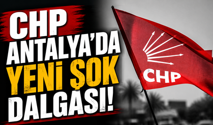 CHP Antalya’da yeni şok dalgası!