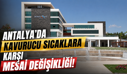 Antalya'da kavurucu sıcaklara karşı mesai değişikliği!