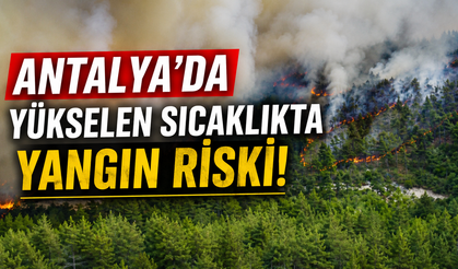 Antalya’da yükselen sıcaklıkta yangın riski!