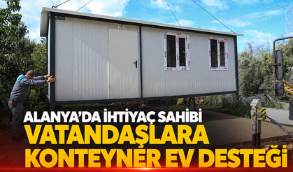 Alanya’da ihtiyaç sahibi vatandaşlara konteyner ev desteği