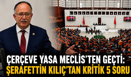Çerçeve yasa Meclis'ten geçti: Şerafettin Kılıç'tan kritik 5 soru