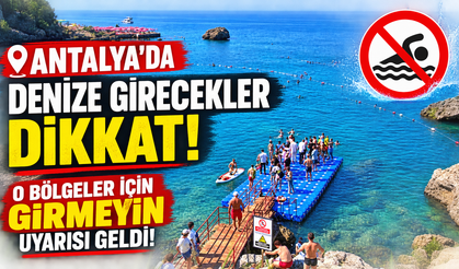 Antalya’da denize girecekler dikkat! O bölgeler için girmeyin uyarısı geldi