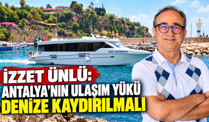 İzzet Ünlü: Antalya’nın ulaşım yükü denize kaydırılmalı