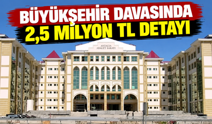 Büyükşehir davasında 2,5 milyon TL detayı