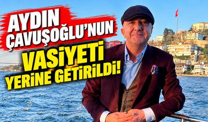 Aydın Çavuşoğlu'nun vasiyeti yerine getirildi!