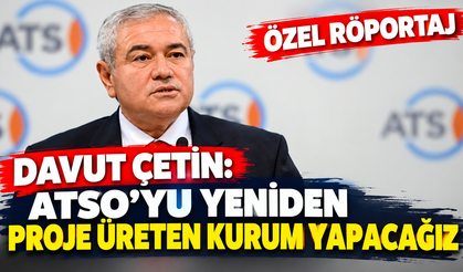 Özel Röportaj | Davut Çetin: ATSO’yu yeniden proje üreten kurum yapacağız