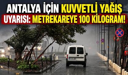 Antalya için kuvvetli yağış uyarısı: Metrekareye 100 kilogram!