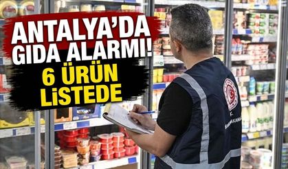 Antalya’da gıda alarmı! 6 ürün listede