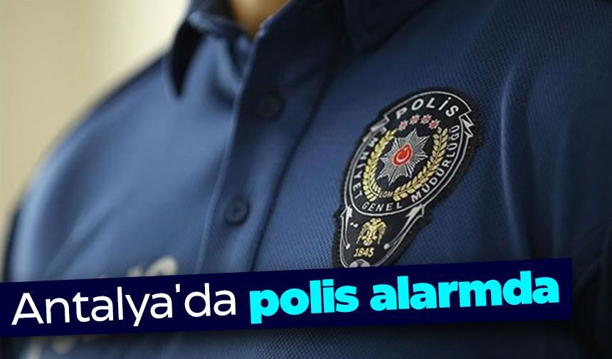 Antalya'da polis alarmda