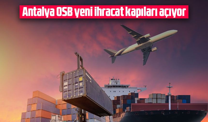 Antalya OSB yeni ihracat kapıları açıyor
