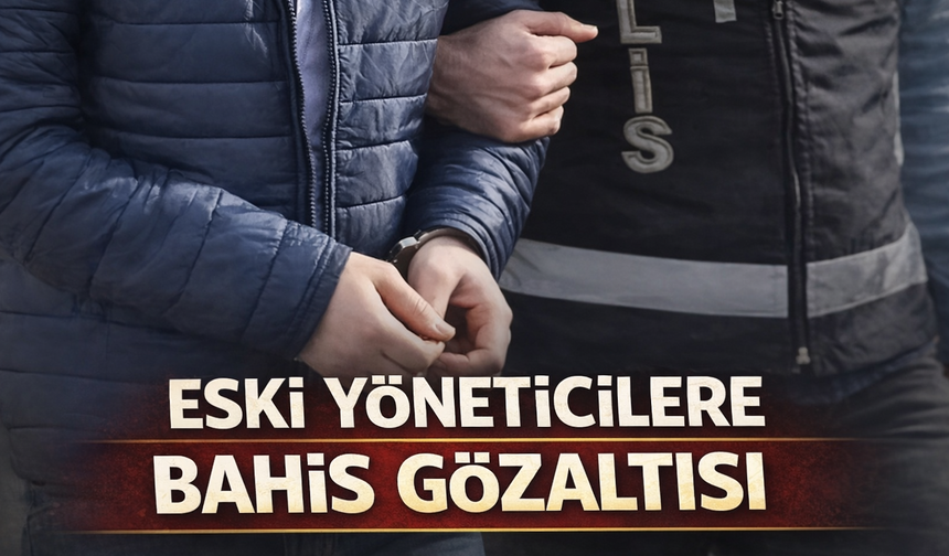 Eski yöneticilere bahis gözaltısı