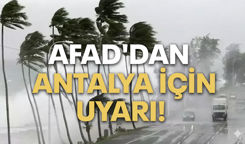 Antalya'da AFAD uyarısı: Sel ve su baskınlarına dikkat!
