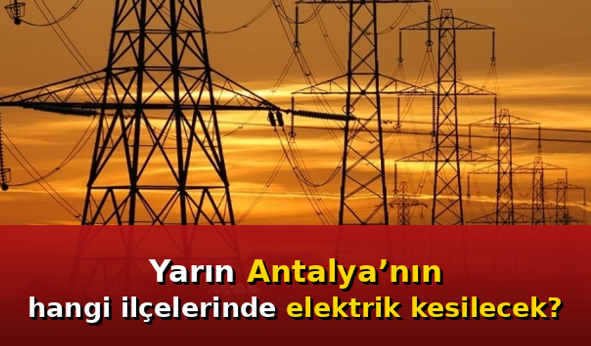 Yarın Antalya’nın hangi ilçelerinde elektrik kesilecek?