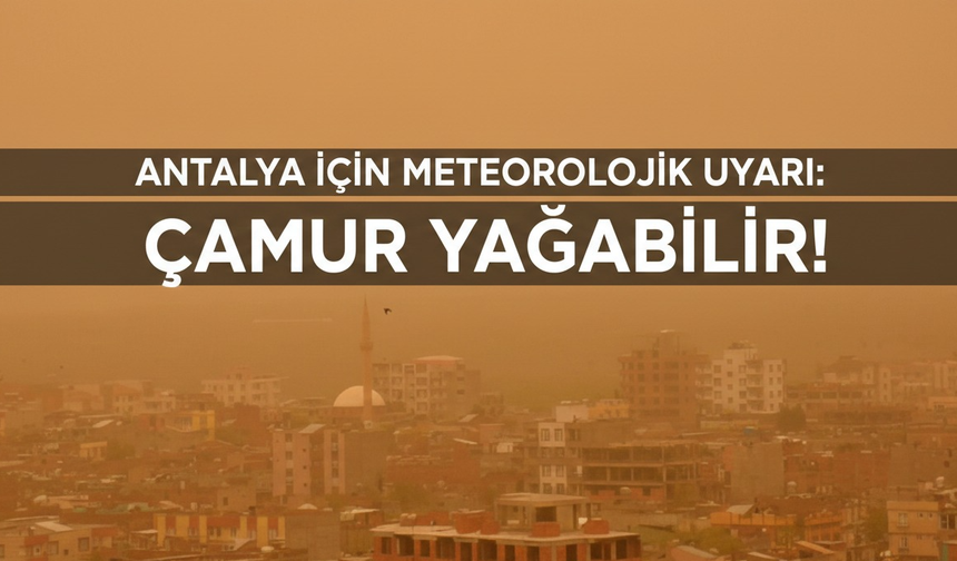 Antalya için meteorolojik uyarı: Çamur yağabilir!