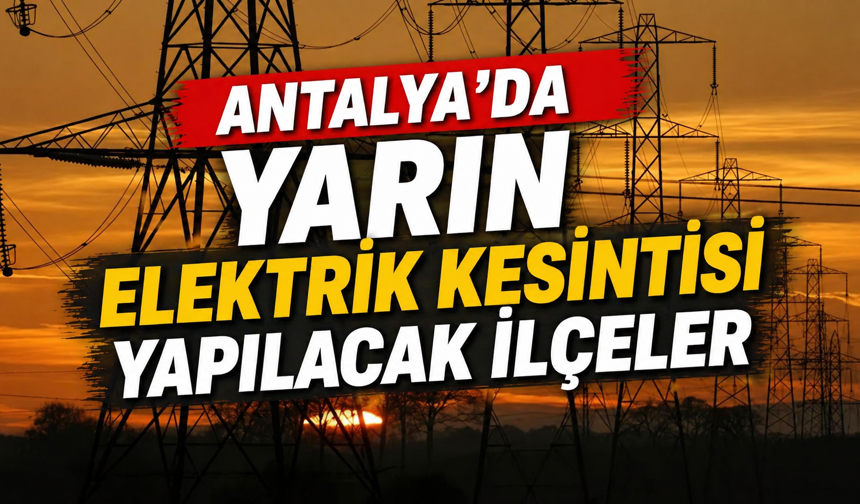 Antalya'da 11 ilçede elektrik kesintisi yaşanacak