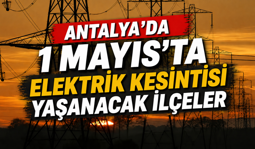 Antalya'da 1 Mayıs'ta elektrik kesintisi yaşanacak ilçeler