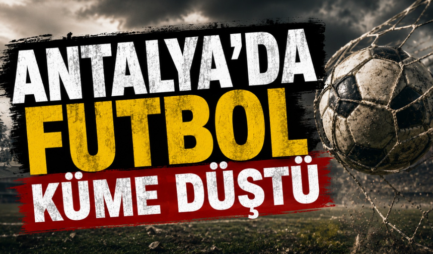 Antalya’da futbol küme düştü!