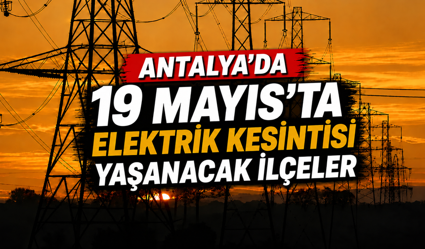 Antalya'da 19 Mayıs'ta 4 ilçede elektrik kesilecek!