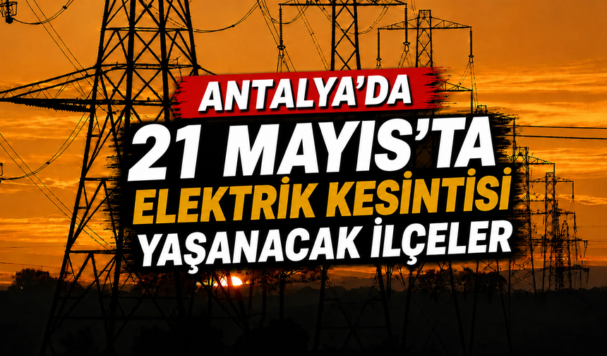 Antalya'da 21 Mayıs'ta elektrik kesilecek ilçeler