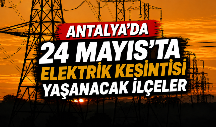 Antalya'da 24 Mayıs'ta elektrik kesilecek ilçeler