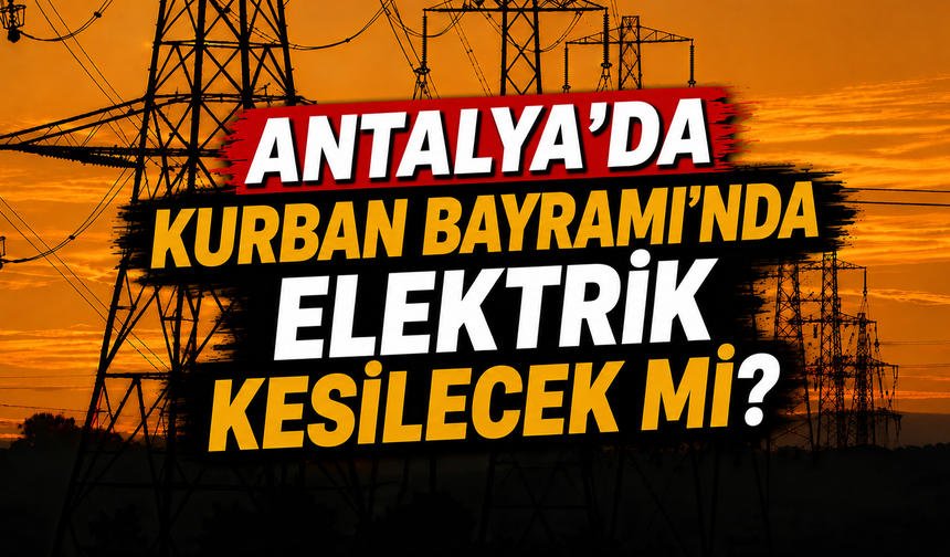 Antalya’da Kurban Bayramı’nda elektrik kesilecek mi?