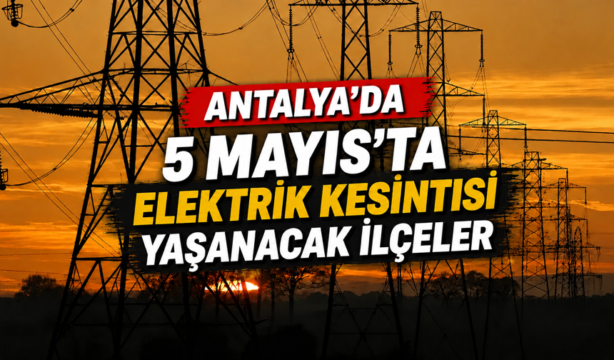 Antalya'da 5 Mayıs'ta elektrik kesintisi yaşanacak ilçeler