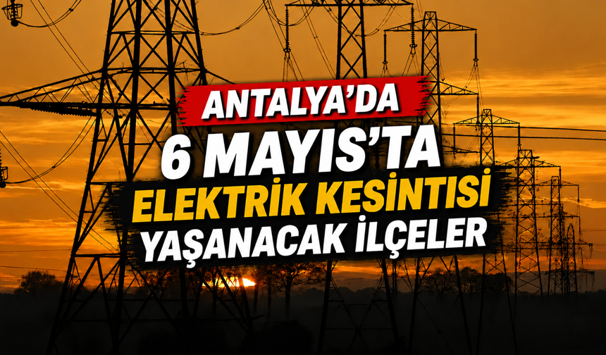 Antalya'da 6 Mayıs'ta elektrik kesintisi yaşanacak ilçeler