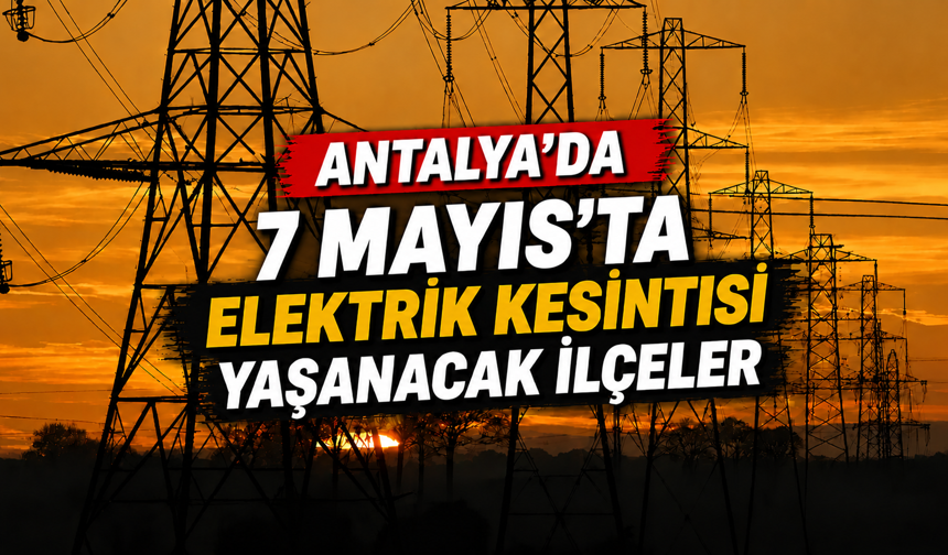Antalya'da 7 Mayıs'ta elektrik kesintisi yaşanacak ilçeler