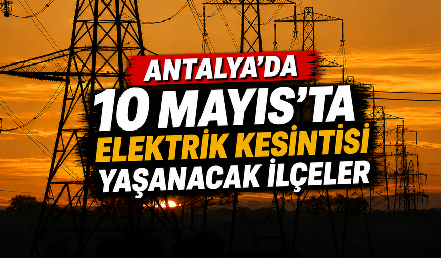 Antalya'da 10 Mayıs'ta elektrik kesintisi yaşanacak ilçeler