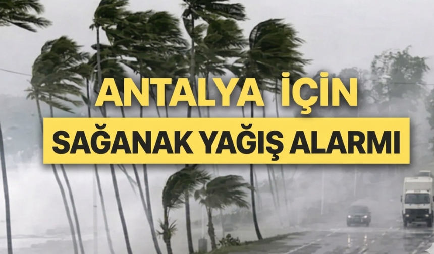 Antalya’da kuvvetli yağış alarmı!