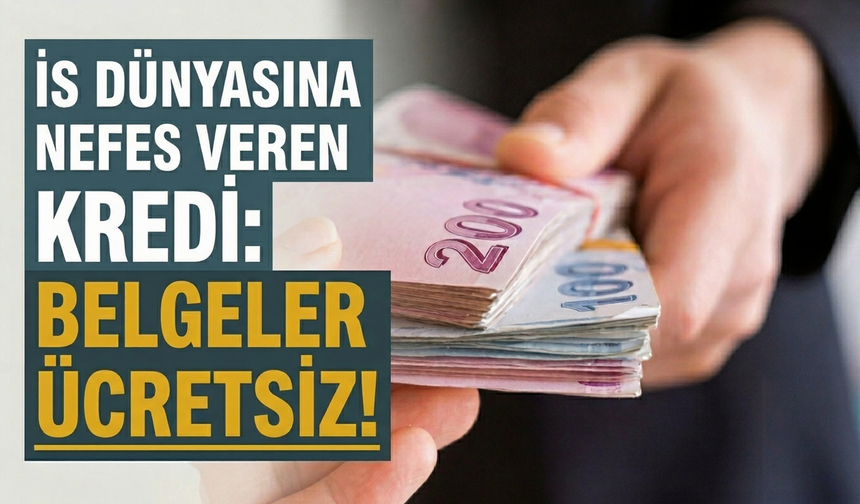 İş dünyasına nefes veren kredi: Belgeler ücretsiz!