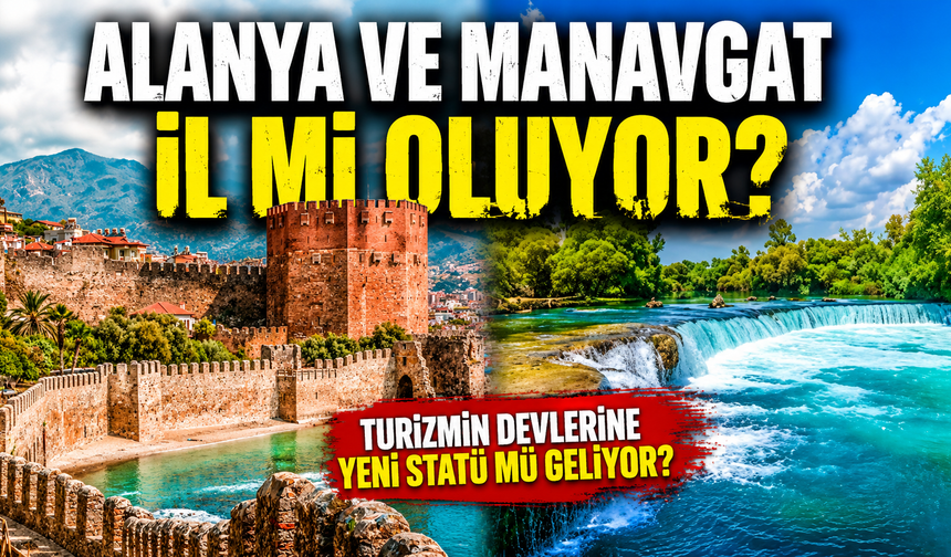 Alanya ve Manavgat il mi oluyor?