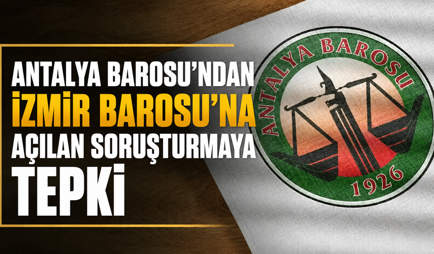Antalya Barosu'ndan İzmir Barosu'na açılan soruşturmaya tepki
