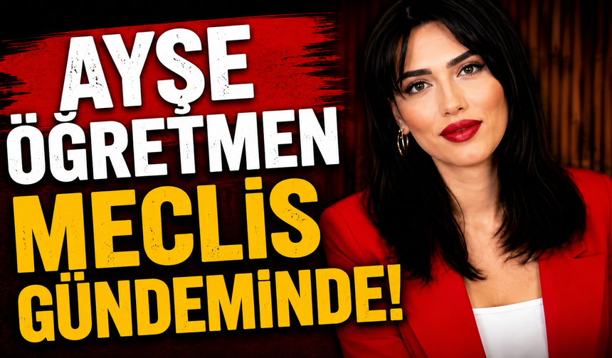 Ayşe öğretmen Meclis gündeminde!