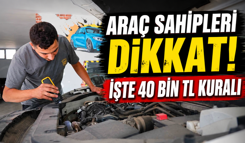Araç sahipleri dikkat! İşte 40 bin TL kuralı