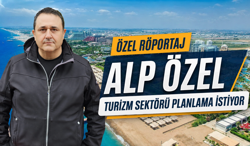 Özel Röportaj | Alp Özel - Turizm sektörü planlama istiyor