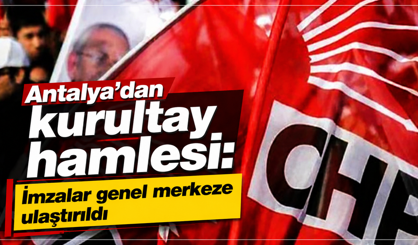 Antalya’dan kurultay hamlesi: İmzalar genel merkeze ulaştırıldı