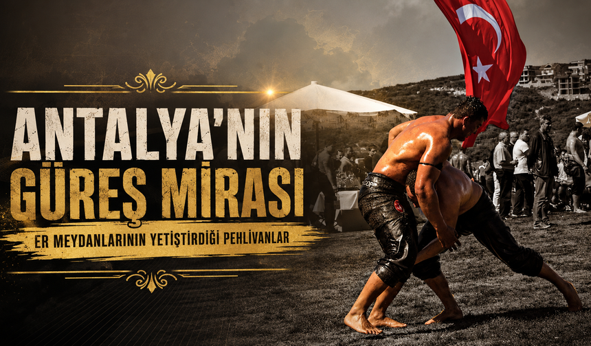 Antalya'nın güreş mirası: Er meydanlarının yetiştirdiği pehlivanlar