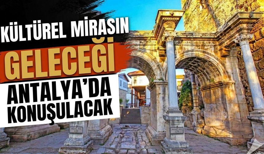 Kültürel mirasın geleceği Antalya’da konuşulacak