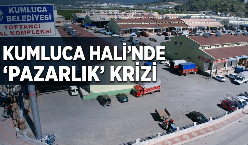 Kumluca halinde ‘pazarlıksız’ krizi